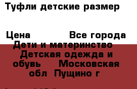 Туфли детские размер33 › Цена ­ 1 000 - Все города Дети и материнство » Детская одежда и обувь   . Московская обл.,Пущино г.